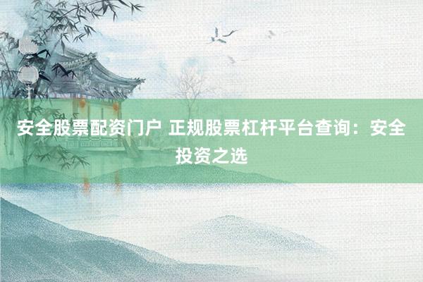 安全股票配资门户 正规股票杠杆平台查询：安全投资之选
