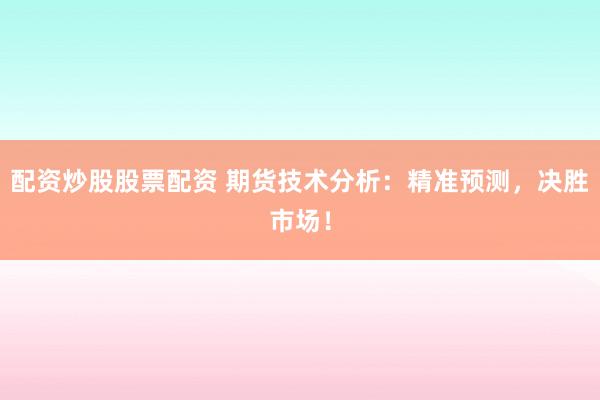 配资炒股股票配资 期货技术分析：精准预测，决胜市场！