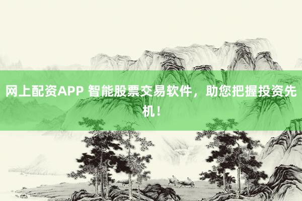 网上配资APP 智能股票交易软件，助您把握投资先机！
