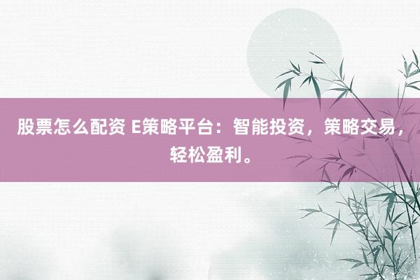 股票怎么配资 E策略平台：智能投资，策略交易，轻松盈利。