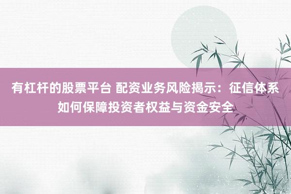 有杠杆的股票平台 配资业务风险揭示：征信体系如何保障投资者权益与资金安全