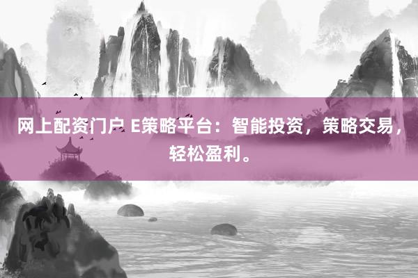 网上配资门户 E策略平台：智能投资，策略交易，轻松盈利。