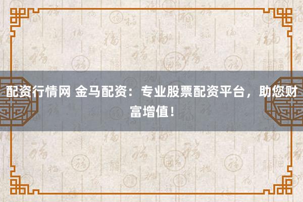 配资行情网 金马配资：专业股票配资平台，助您财富增值！