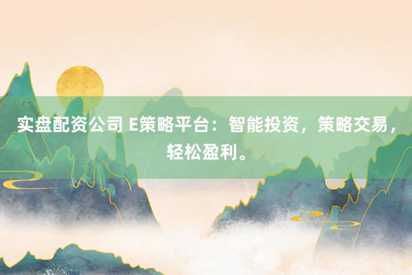 实盘配资公司 E策略平台：智能投资，策略交易，轻松盈利。