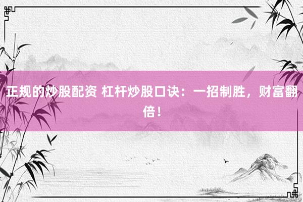 正规的炒股配资 杠杆炒股口诀：一招制胜，财富翻倍！