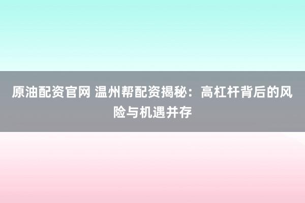 原油配资官网 温州帮配资揭秘：高杠杆背后的风险与机遇并存
