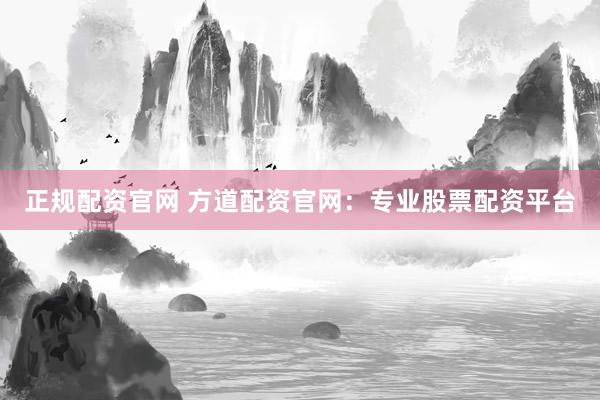 正规配资官网 方道配资官网：专业股票配资平台