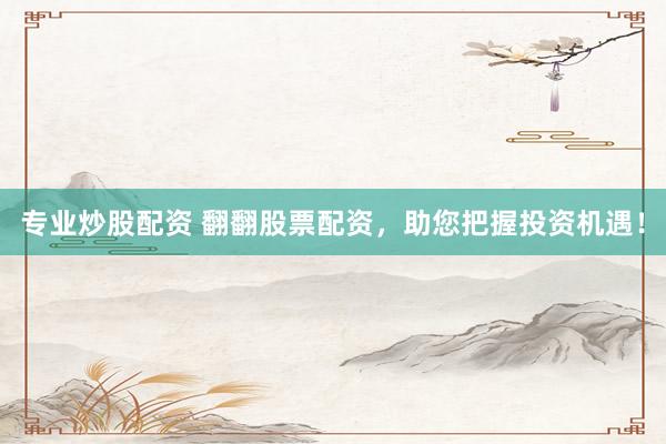 专业炒股配资 翻翻股票配资，助您把握投资机遇！