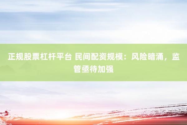 正规股票杠杆平台 民间配资规模：风险暗涌，监管亟待加强