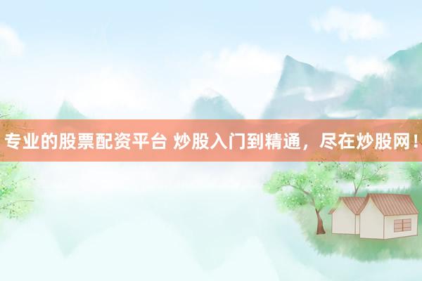 专业的股票配资平台 炒股入门到精通，尽在炒股网！
