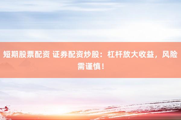 短期股票配资 证券配资炒股：杠杆放大收益，风险需谨慎！