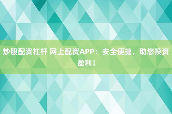 炒股配资杠杆 网上配资APP：安全便捷，助您投资盈利！