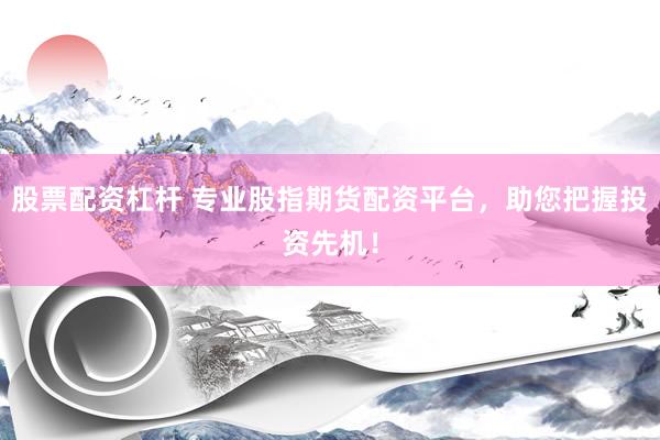 股票配资杠杆 专业股指期货配资平台，助您把握投资先机！