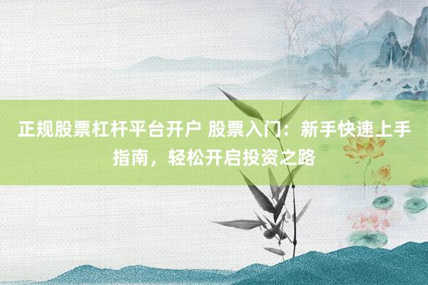 正规股票杠杆平台开户 股票入门：新手快速上手指南，轻松开启投资之路