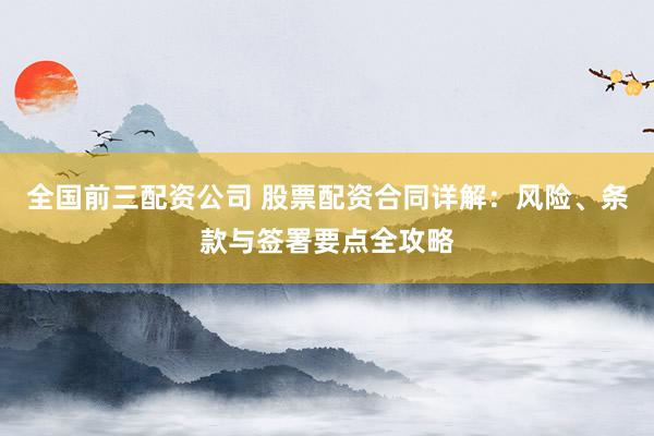 全国前三配资公司 股票配资合同详解：风险、条款与签署要点全攻略