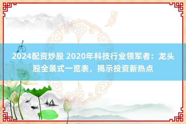 2024配资炒股 2020年科技行业领军者：龙头股全景式一览表，揭示投资新热点