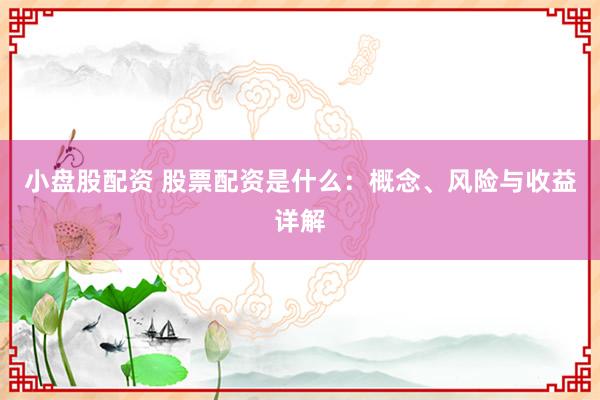 小盘股配资 股票配资是什么：概念、风险与收益详解