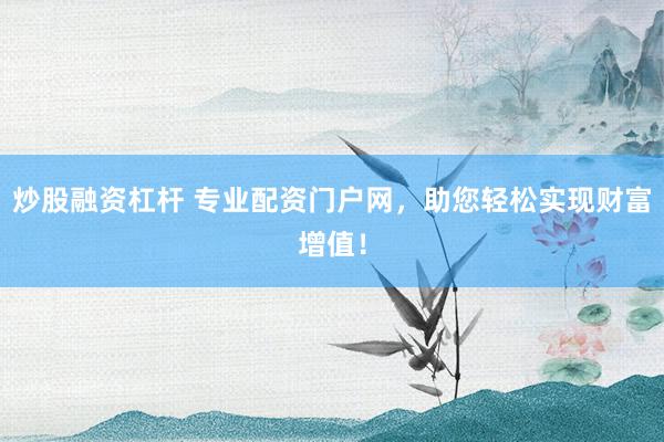 炒股融资杠杆 专业配资门户网，助您轻松实现财富增值！