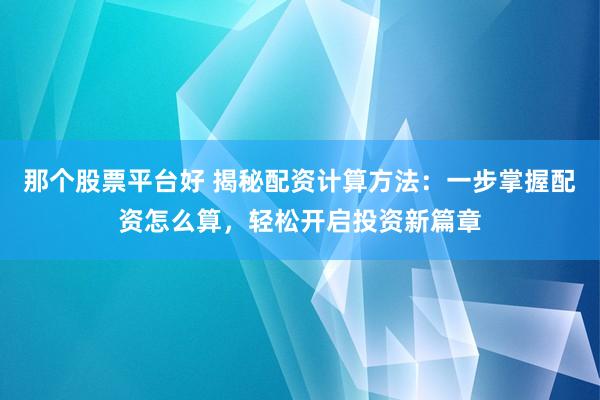 那个股票平台好 揭秘配资计算方法：一步掌握配资怎么算，轻松开启投资新篇章