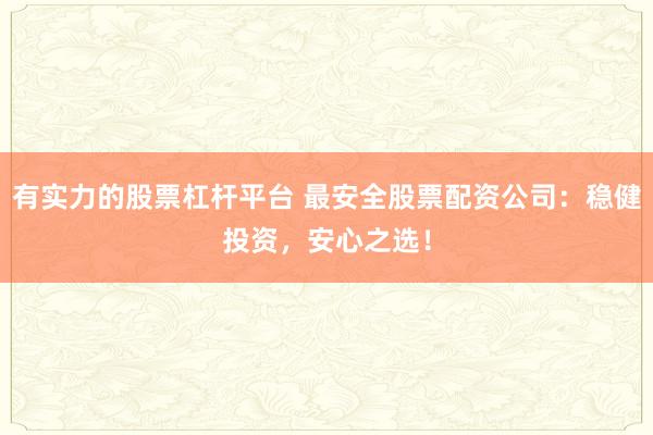 有实力的股票杠杆平台 最安全股票配资公司：稳健投资，安心之选！
