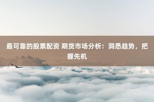 最可靠的股票配资 期货市场分析：洞悉趋势，把握先机