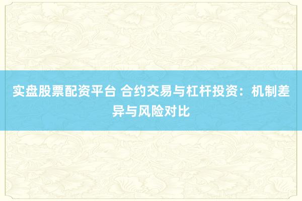 实盘股票配资平台 合约交易与杠杆投资：机制差异与风险对比