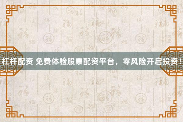 杠杆配资 免费体验股票配资平台，零风险开启投资！
