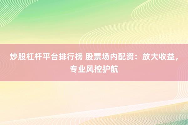 炒股杠杆平台排行榜 股票场内配资：放大收益，专业风控护航