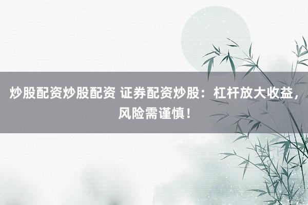 炒股配资炒股配资 证券配资炒股：杠杆放大收益，风险需谨慎！