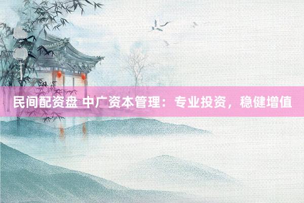 民间配资盘 中广资本管理：专业投资，稳健增值