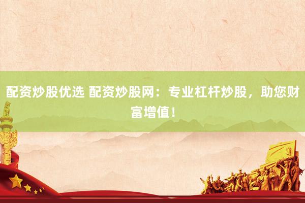 配资炒股优选 配资炒股网：专业杠杆炒股，助您财富增值！