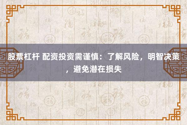 股票杠杆 配资投资需谨慎：了解风险，明智决策，避免潜在损失