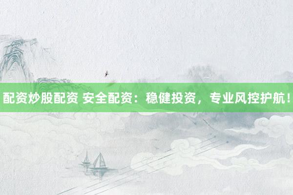 配资炒股配资 安全配资：稳健投资，专业风控护航！
