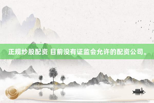 正规炒股配资 目前没有证监会允许的配资公司。
