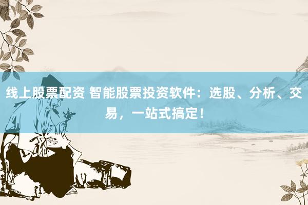 线上股票配资 智能股票投资软件:选股、分析、交易,一站式搞定!