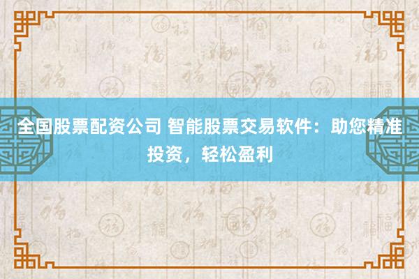 全国股票配资公司 智能股票交易软件:助您精准投资,轻松盈利