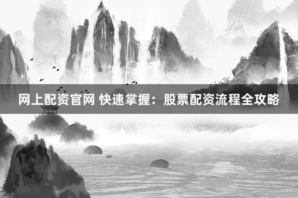 网上配资官网 快速掌握:股票配资流程全攻略