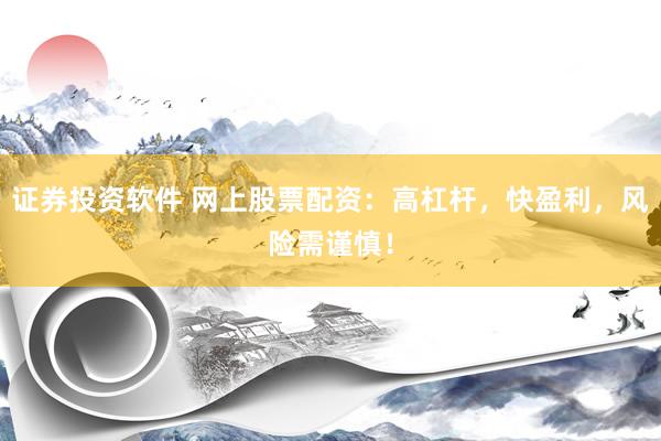 证券投资软件 网上股票配资：高杠杆，快盈利，风险需谨慎！