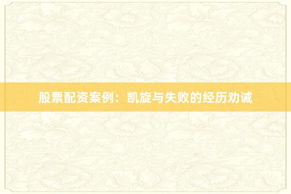 股票配资案例：凯旋与失败的经历劝诫