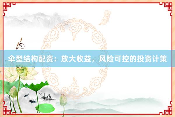 伞型结构配资:放大收益,风险可控的投资计策