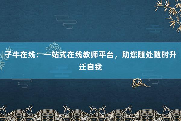 子牛在线：一站式在线教师平台，助您随处随时升迁自我
