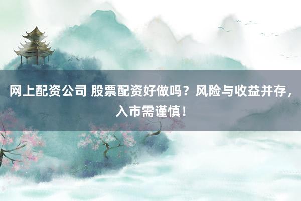 网上配资公司 股票配资好做吗?风险与收益并存,入市需谨慎!