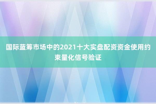 国际蓝筹市场中的2021十大实盘配资资金使用约束量化信号验证