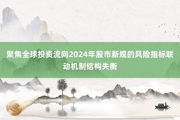 聚焦全球投资流向2024年股市新规的风险指标联动机制结构失衡