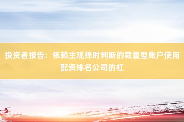 投资者报告：依赖主观择时判断的裁量型账户使用配资排名公司的杠