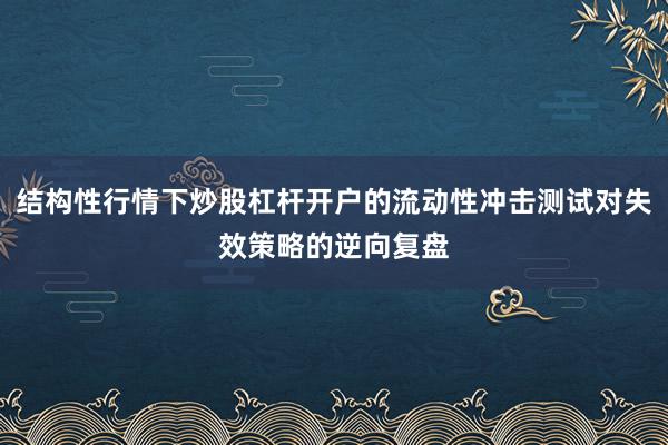结构性行情下炒股杠杆开户的流动性冲击测试对失效策略的逆向复盘
