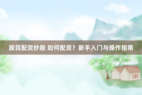 股民配资炒股 如何配资？新手入门与操作指南