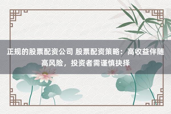 正规的股票配资公司 股票配资策略：高收益伴随高风险，投资者需谨慎抉择