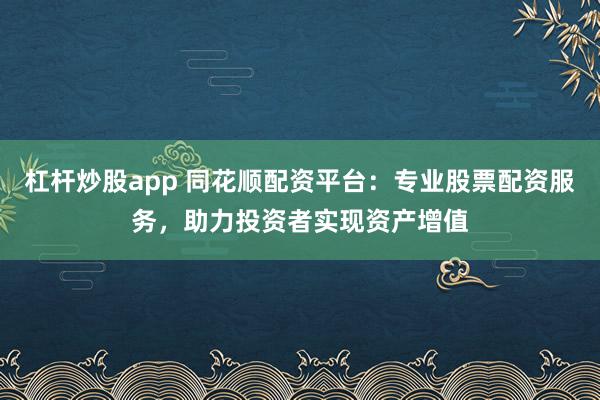 杠杆炒股app 同花顺配资平台：专业股票配资服务，助力投资者实现资产增值