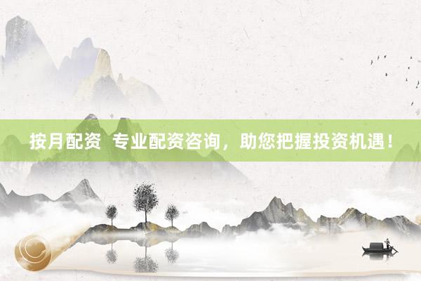 按月配资  专业配资咨询，助您把握投资机遇！